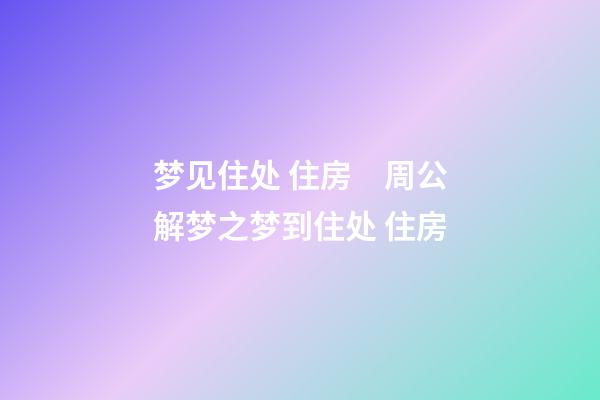 梦见住处 住房　周公解梦之梦到住处 住房